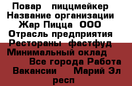 Повар - пиццмейкер › Название организации ­ Жар Пицца, ООО › Отрасль предприятия ­ Рестораны, фастфуд › Минимальный оклад ­ 22 000 - Все города Работа » Вакансии   . Марий Эл респ.
